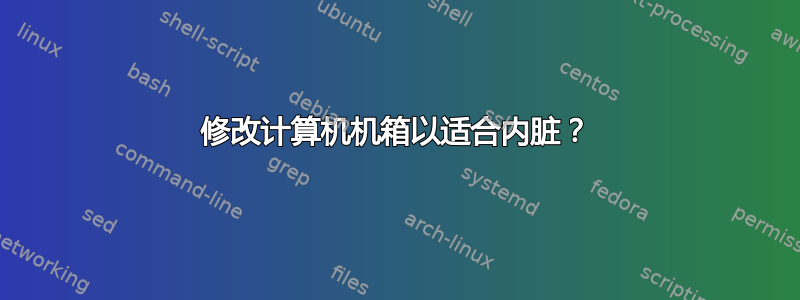 修改计算机机箱以适合内脏？