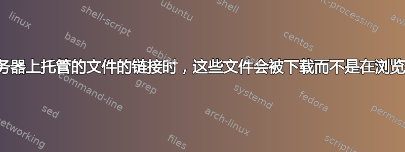 当我单击服务器上托管的文件的链接时，这些文件会被下载而不是在浏览器中打开？