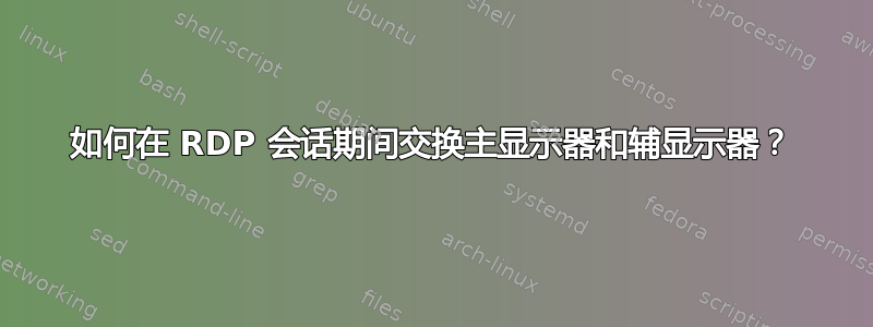 如何在 RDP 会话期间交换主显示器和辅显示器？