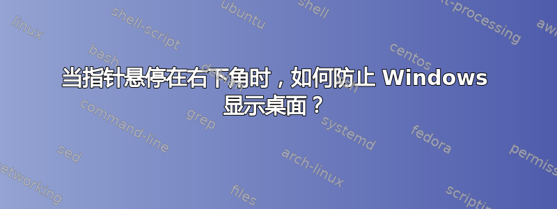 当指针悬停在右下角时，如何防止 Windows 显示桌面？