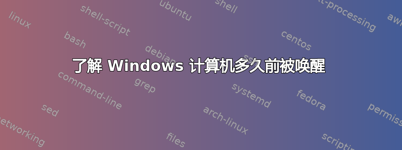 了解 Windows 计算机多久前被唤醒