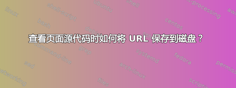 查看页面源代码时如何将 URL 保存到磁盘？