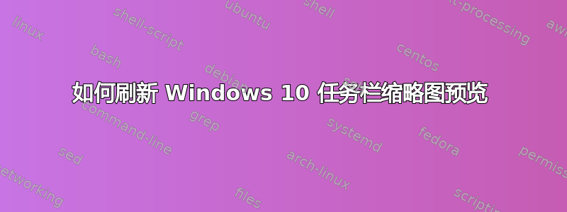 如何刷新 Windows 10 任务栏缩略图预览