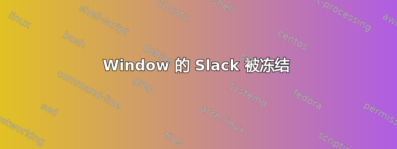 Window 的 Slack 被冻结