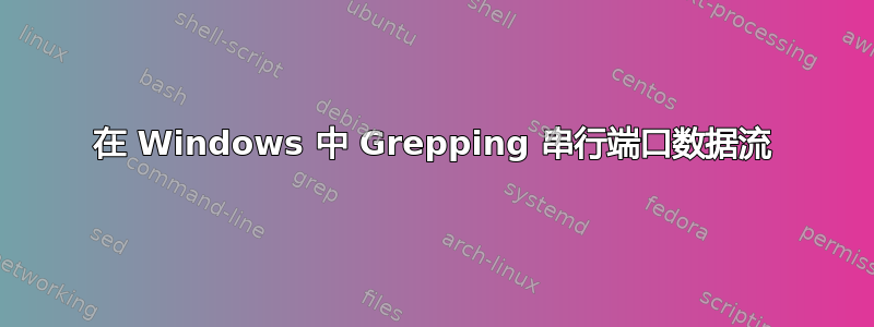 在 Windows 中 Grepping 串行端口数据流