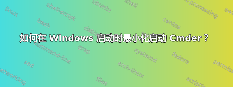 如何在 Windows 启动时最小化启动 Cmder？