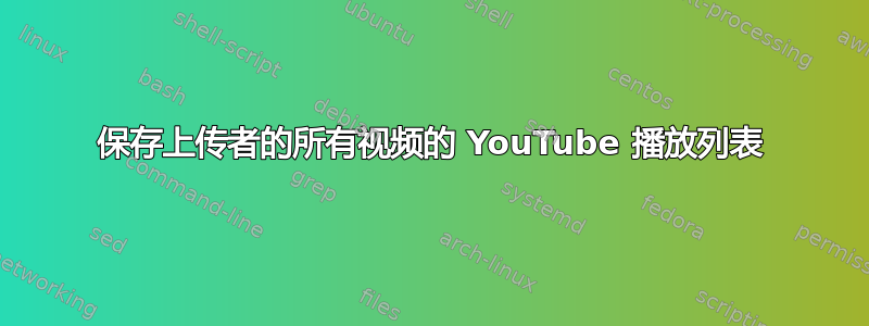 保存上传者的所有视频的 YouTube 播放列表