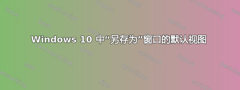 Windows 10 中“另存为”窗口的默认视图