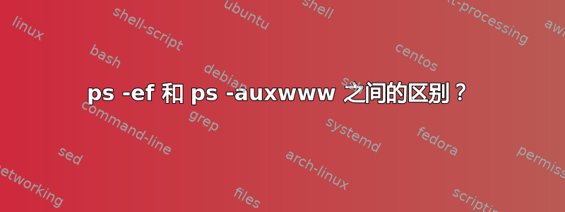 ps -ef 和 ps -auxwww 之间的区别？