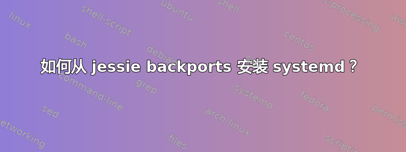 如何从 jessie backports 安装 systemd？