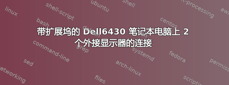 带扩展坞的 Dell6430 笔记本电脑上 2 个外接显示器的连接