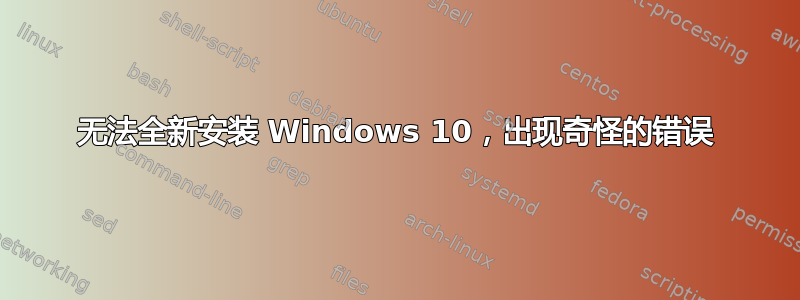 无法全新安装 Windows 10，出现奇怪的错误