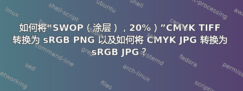 如何将“SWOP（涂层），20%）”CMYK TIFF 转换为 sRGB PNG 以及如何将 CMYK JPG 转换为 sRGB JPG？