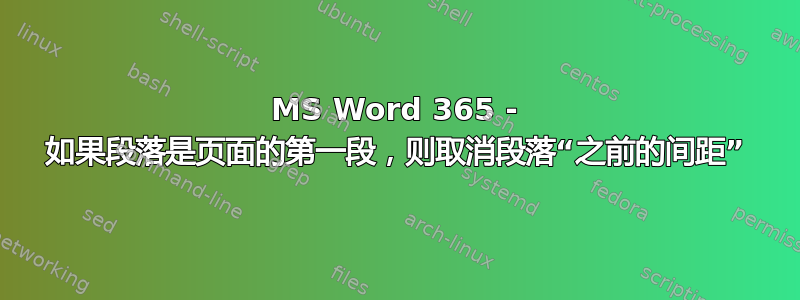 MS Word 365 - 如果段落是页面的第一段，则取消段落“之前的间距”