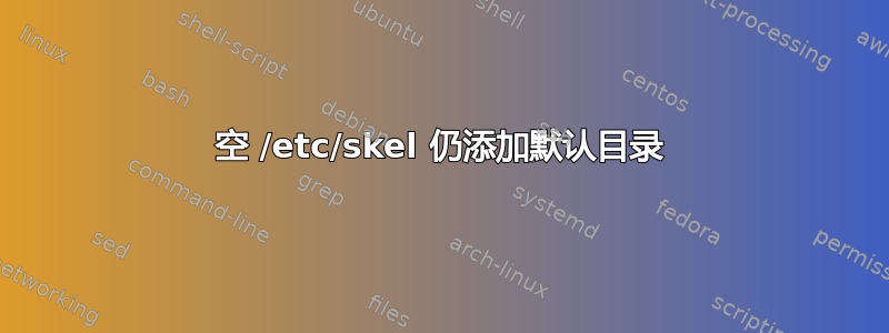 空 /etc/skel 仍添加默认目录