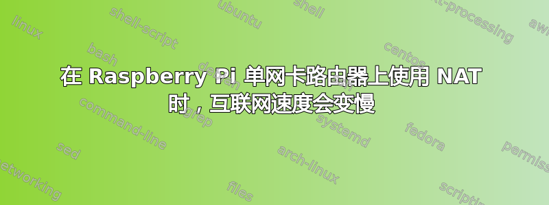 在 Raspberry Pi 单网卡路由器上使用 NAT 时，互联网速度会变慢