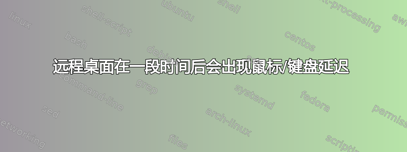 远程桌面在一段时间后会出现鼠标/键盘延迟