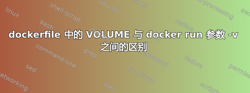 dockerfile 中的 VOLUME 与 docker run 参数 -v 之间的区别