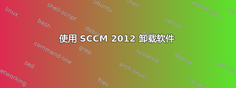 使用 SCCM 2012 卸载软件