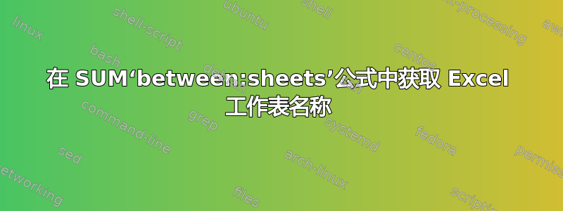 在 SUM‘between:sheets’公式中获取 Excel 工作表名称