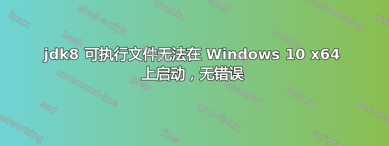 jdk8 可执行文件无法在 Windows 10 x64 上启动，无错误