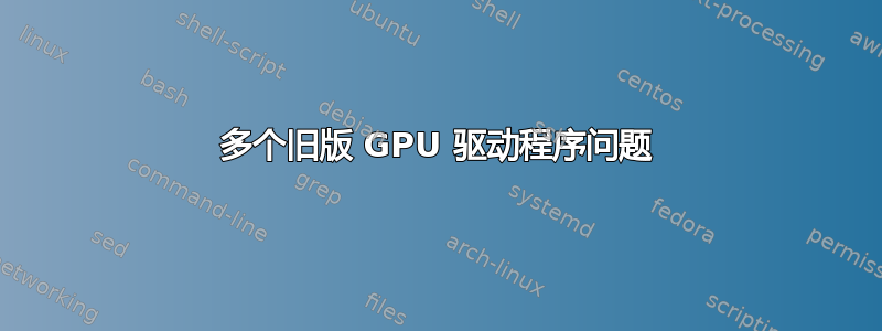 多个旧版 GPU 驱动程序问题