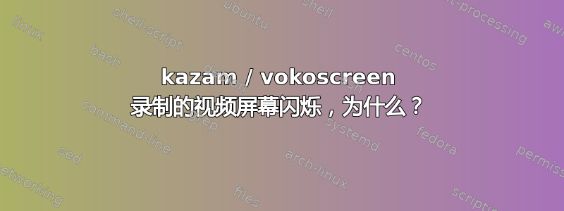 kazam / vokoscreen 录制的视频屏幕闪烁，为什么？