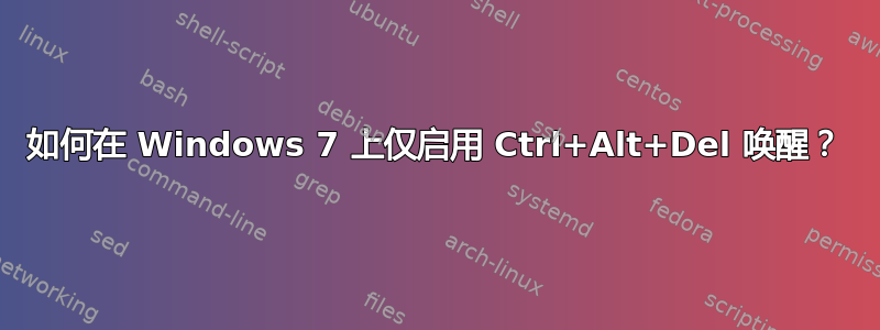 如何在 Windows 7 上仅启用 Ctrl+Alt+Del 唤醒？