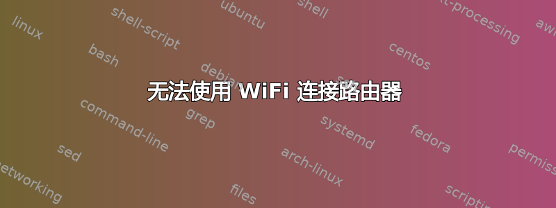 无法使用 WiFi 连接路由器