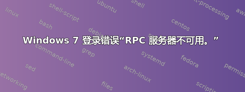 Windows 7 登录错误“RPC 服务器不可用。”