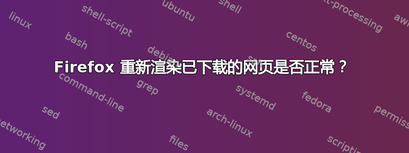 Firefox 重新渲染已下载的网页是否正常？