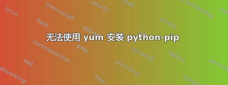 无法使用 yum 安装 python-pip