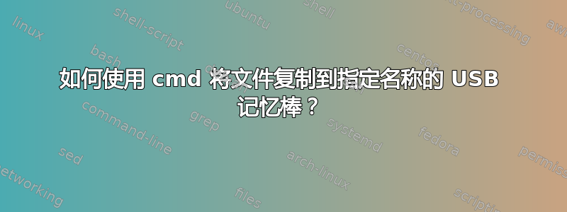 如何使用 cmd 将文件复制到指定名称的 USB 记忆棒？