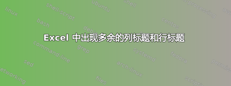 Excel 中出现多余的列标题和行标题