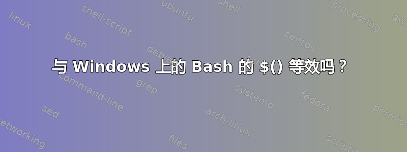 与 Windows 上的 Bash 的 $() 等效吗？