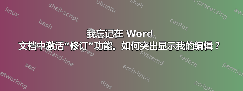 我忘记在 Word 文档中激活“修订”功能。如何突出显示我的编辑？