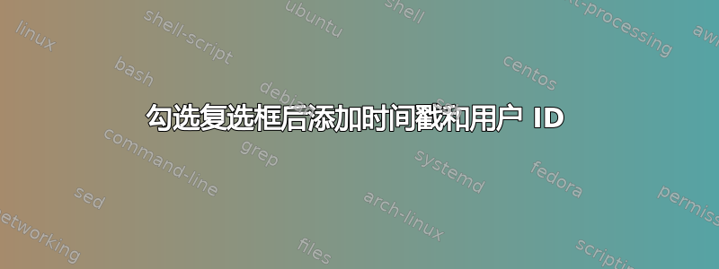 勾选复选框后添加时间戳和用户 ID