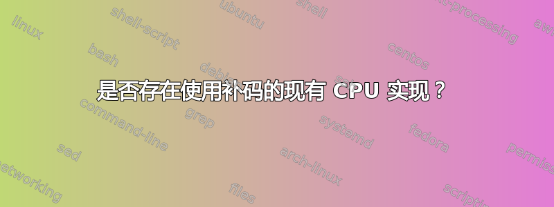 是否存在使用补码的现有 CPU 实现？