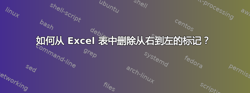 如何从 Excel 表中删除从右到左的标记？