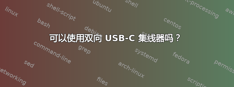 可以使用双向 USB-C 集线器吗？