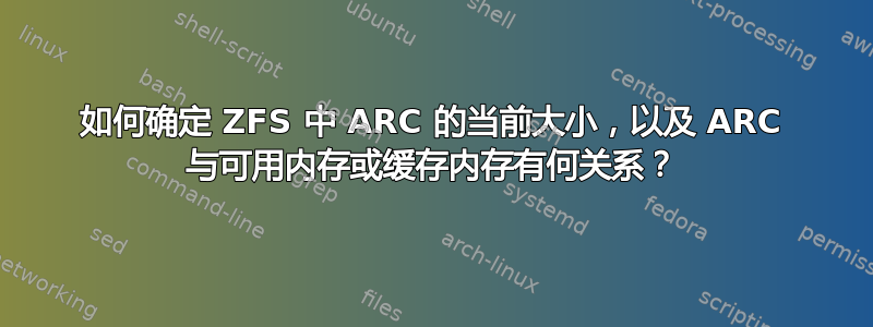 如何确定 ZFS 中 ARC 的当前大小，以及 ARC 与可用内存或缓存内存有何关系？