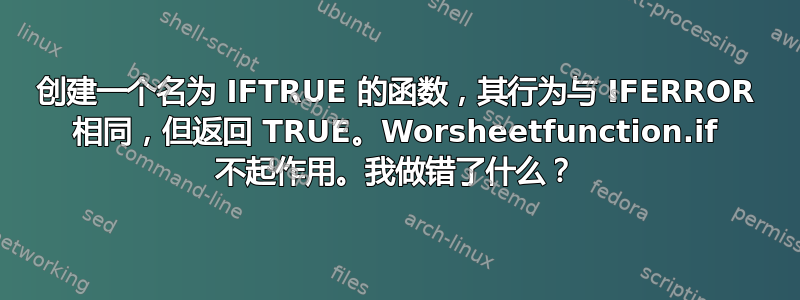 创建一个名为 IFTRUE 的函数，其行为与 IFERROR 相同，但返回 TRUE。Worsheetfunction.if 不起作用。我做错了什么？