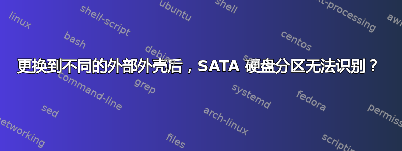 更换到不同的外部外壳后，SATA 硬盘分区无法识别？