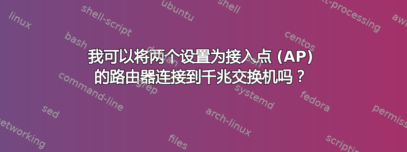 我可以将两个设置为接入点 (AP) 的路由器连接到千兆交换机吗？