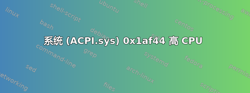 系统 (ACPI.sys) 0x1af44 高 CPU