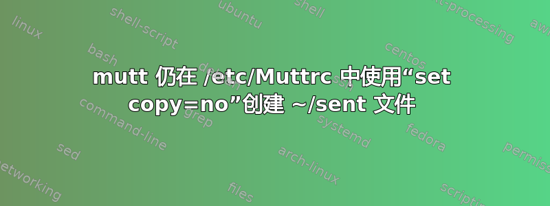 mutt 仍在 /etc/Muttrc 中使用“set copy=no”创建 ~/sent 文件