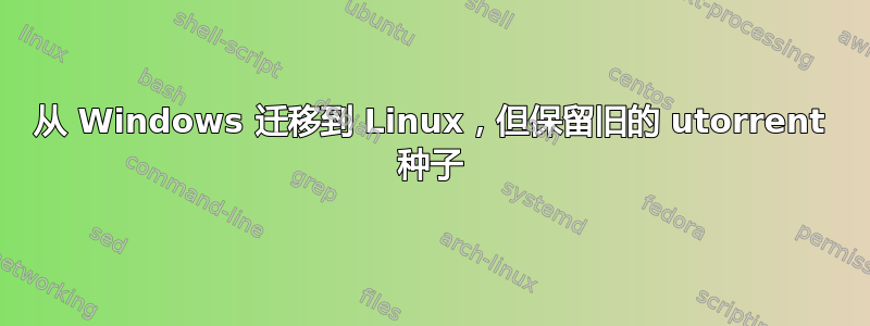 从 Windows 迁移到 Linux，但保留旧的 utorrent 种子