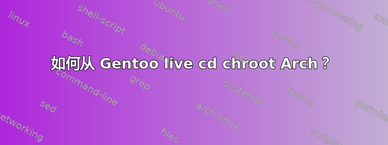 如何从 Gentoo live cd chroot Arch？