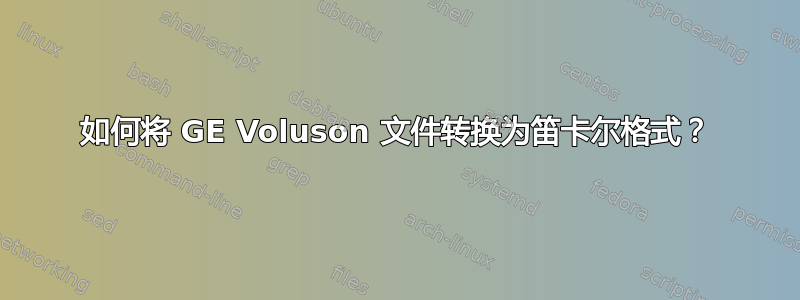 如何将 GE Voluson 文件转换为笛卡尔格式？