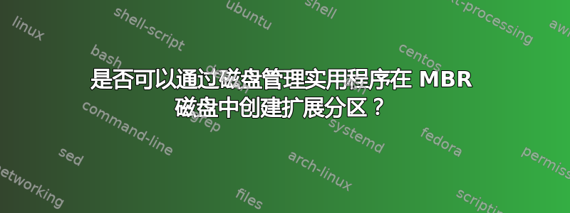 是否可以通过磁盘管理实用程序在 MBR 磁盘中创建扩展分区？